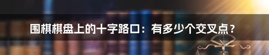围棋棋盘上的十字路口:有多少个交叉点?