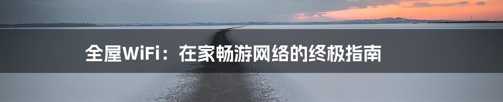全屋WiFi:在家畅游网络的终极指南