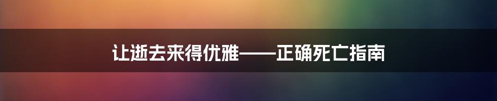 让逝去来得优雅——正确死亡指南