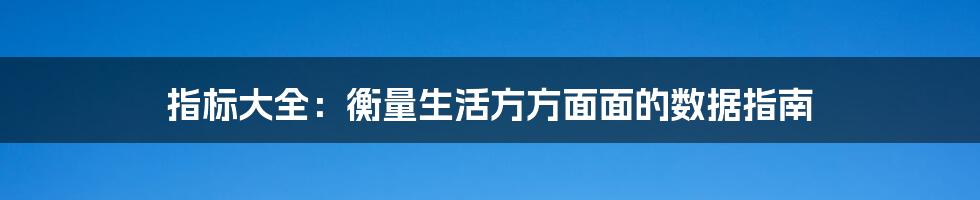 指标大全:衡量生活方方面面的数据指南