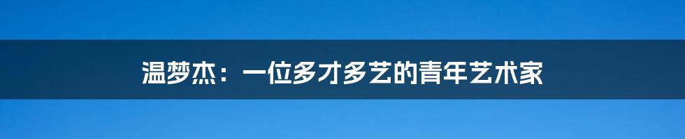 温梦杰:一位多才多艺的青年艺术家