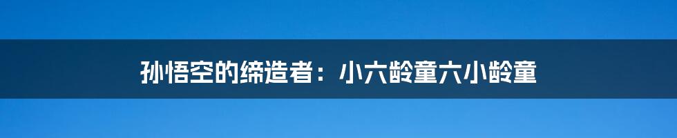 孙悟空的缔造者:小六龄童六小龄童