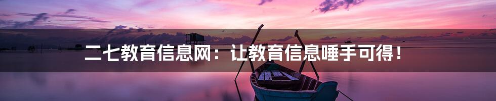 二七教育信息网:让教育信息唾手可得!