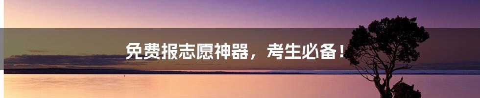 免费报志愿神器,考生必备!