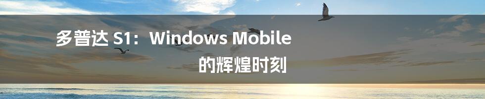 多普达 S1：Windows Mobile 的辉煌时刻