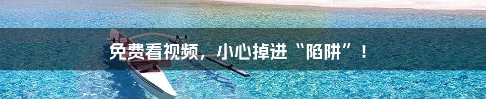 免费看视频，小心掉进“陷阱”！