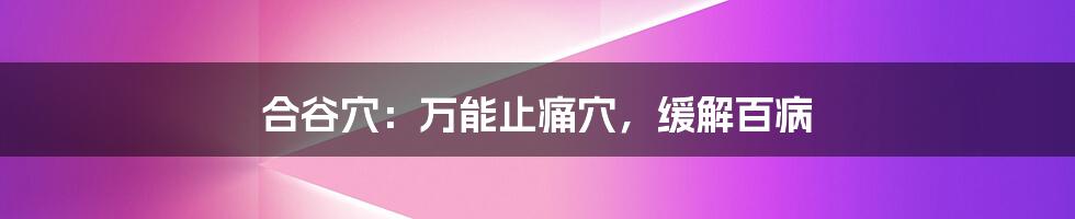 合谷穴:万能止痛穴,缓解百病