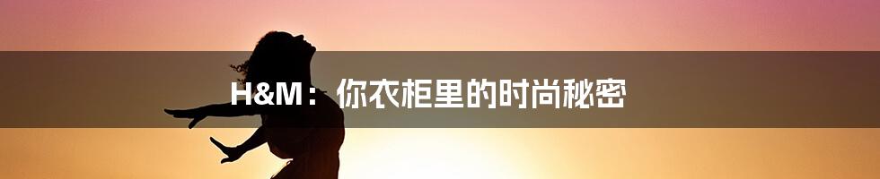 H&M:你衣柜里的时尚秘密
