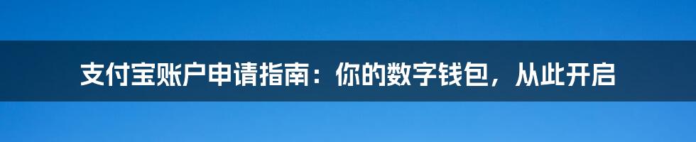 支付宝账户申请指南:你的数字钱包,从此开启