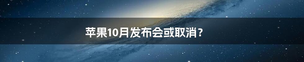 苹果10月发布会或取消?