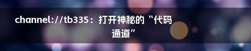 channel://tb335：打开神秘的“代码通道”