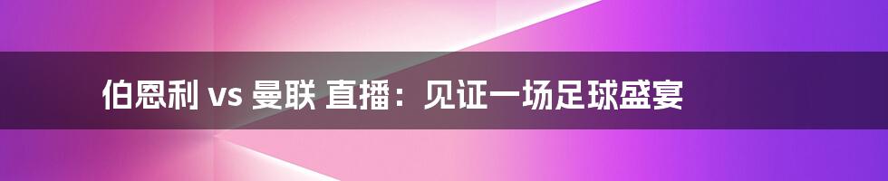 伯恩利 vs 曼联 直播:见证一场足球盛宴