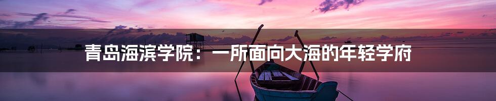 青岛海滨学院:一所面向大海的年轻学府