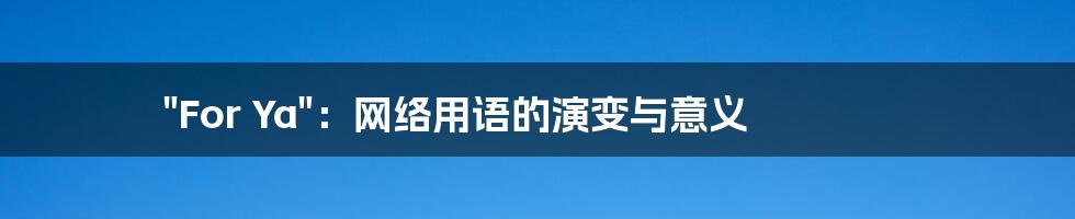 "For Ya":网络用语的演变与意义