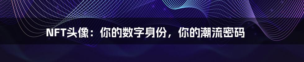 NFT头像:你的数字身份,你的潮流密码