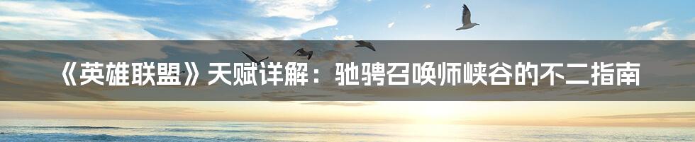 《英雄联盟》天赋详解:驰骋召唤师峡谷的不二指南