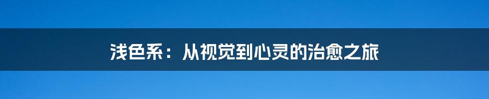 浅色系：从视觉到心灵的治愈之旅