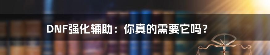 DNF强化辅助:你真的需要它吗?