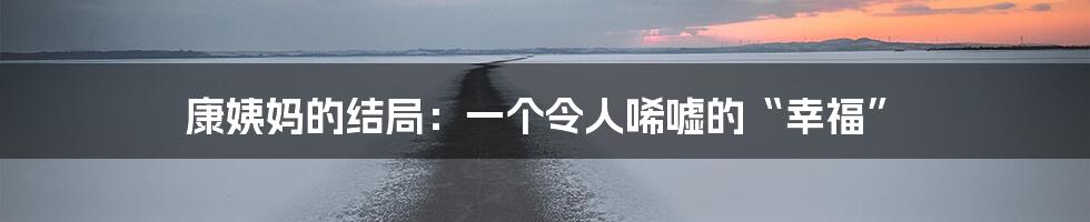 康姨妈的结局:一个令人唏嘘的“幸福”