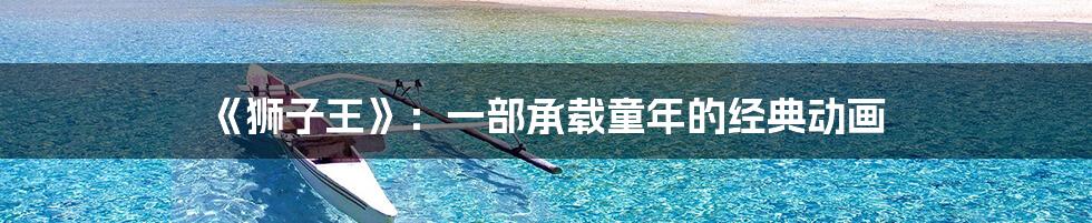 《狮子王》:一部承载童年的经典动画