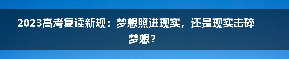 2023高考复读新规：梦想照进现实，还是现实击碎梦想？