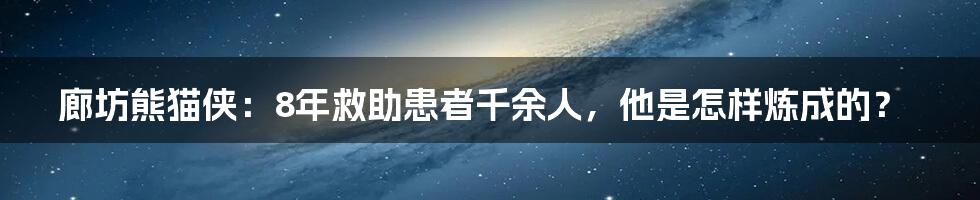 廊坊熊猫侠：8年救助患者千余人，他是怎样炼成的？