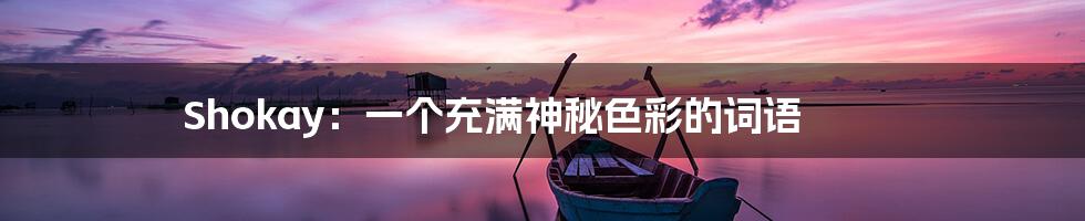 Shokay:一个充满神秘色彩的词语