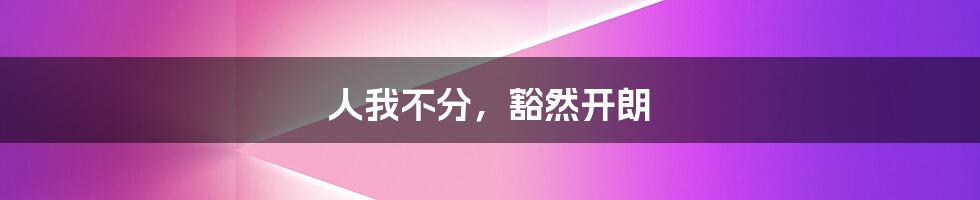 人我不分,豁然开朗