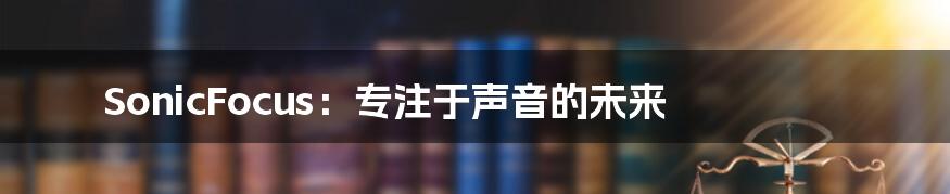SonicFocus：专注于声音的未来