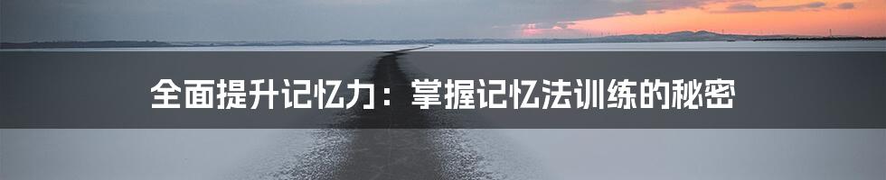 全面提升记忆力:掌握记忆法训练的秘密