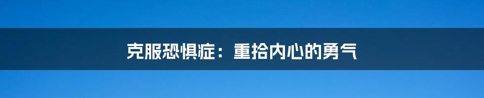 克服恐惧症:重拾内心的勇气