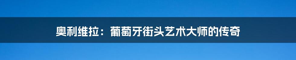 奥利维拉:葡萄牙街头艺术大师的传奇