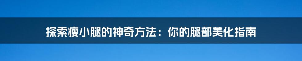 探索瘦小腿的神奇方法:你的腿部美化指南