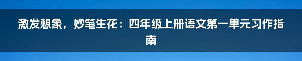 激发想象,妙笔生花:四年级上册语文第一单元习作指南