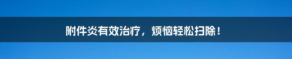 附件炎有效治疗,烦恼轻松扫除!