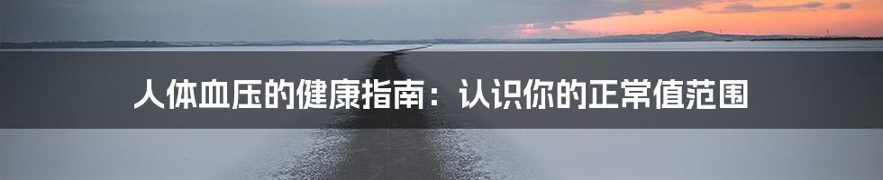 人体血压的健康指南:认识你的正常值范围