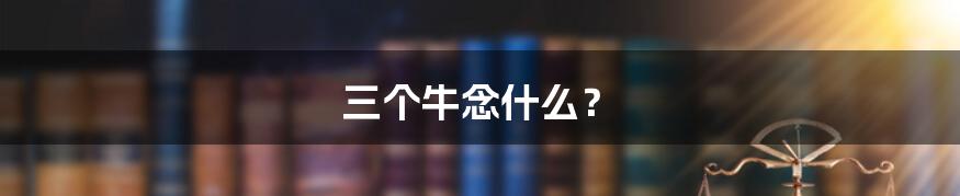 三个牛念什么?