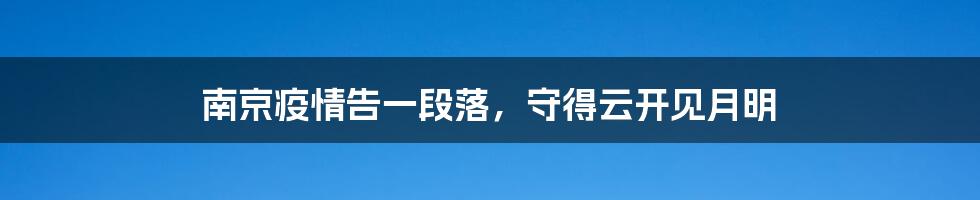 南京疫情告一段落,守得云开见月明
