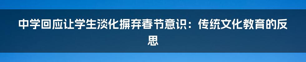 中学回应让学生淡化摒弃春节意识:传统文化教育的反思