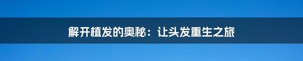 解开植发的奥秘:让头发重生之旅