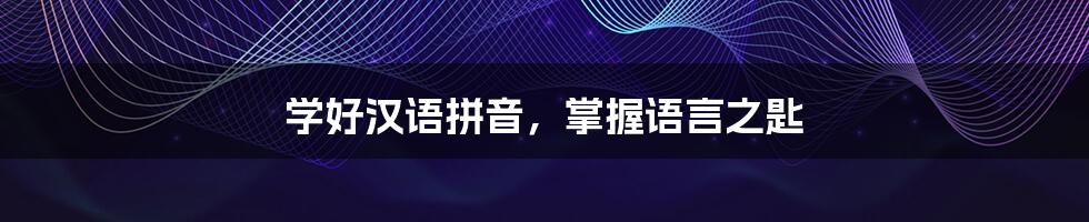 学好汉语拼音,掌握语言之匙