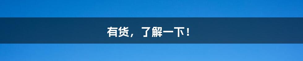 有货，了解一下！