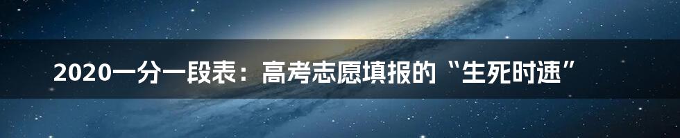 2020一分一段表:高考志愿填报的“生死时速”
