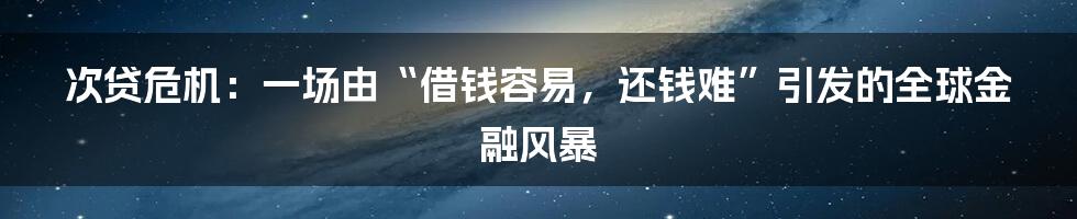 次贷危机:一场由“借钱容易,还钱难”引发的全球金融风暴
