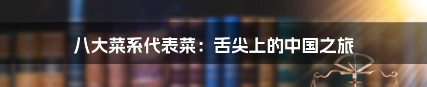 八大菜系代表菜：舌尖上的中国之旅