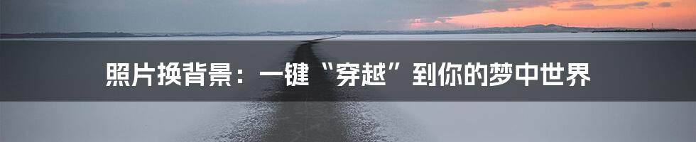 照片换背景:一键“穿越”到你的梦中世界