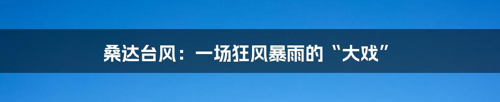 桑达台风:一场狂风暴雨的“大戏”