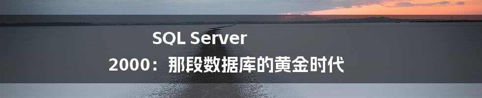 SQL Server 2000：那段数据库的黄金时代