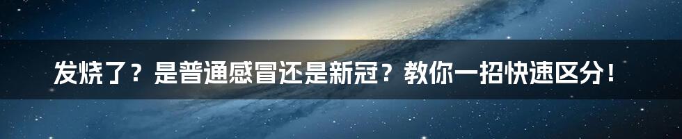发烧了?是普通感冒还是新冠?教你一招快速区分!