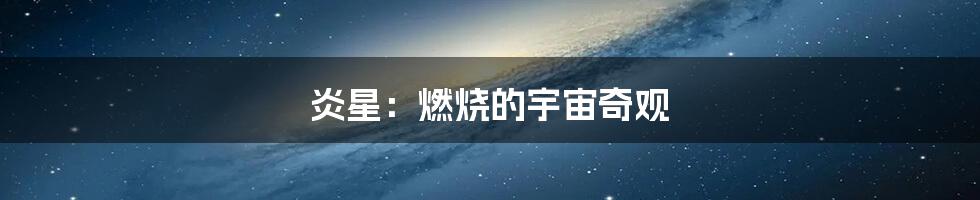 炎星:燃烧的宇宙奇观